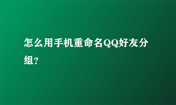 怎么用手机重命名QQ好友分组？