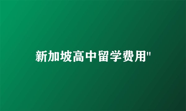 新加坡高中留学费用