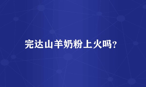 完达山羊奶粉上火吗？