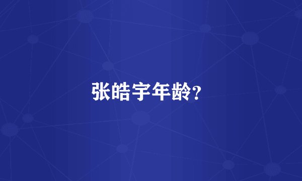 张皓宇年龄？