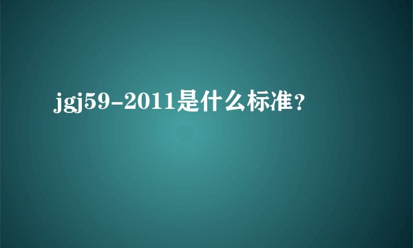 jgj59-2011是什么标准？