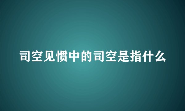 司空见惯中的司空是指什么