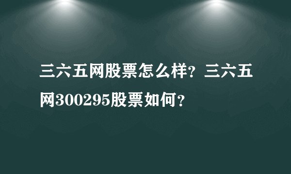 三六五网股票怎么样？三六五网300295股票如何？