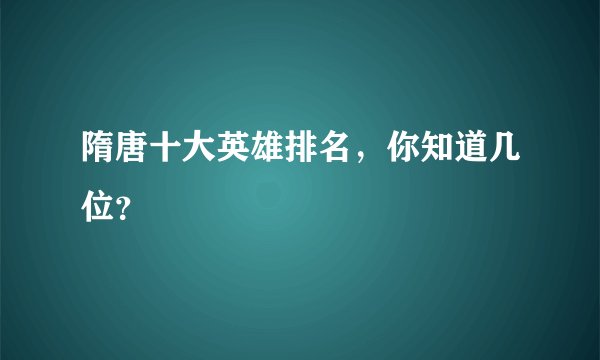 隋唐十大英雄排名，你知道几位？