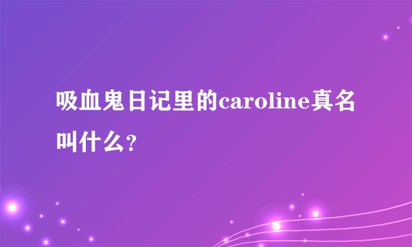 吸血鬼日记里的caroline真名叫什么？