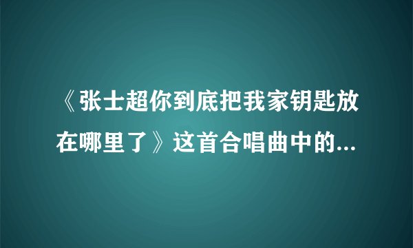 《张士超你到底把我家钥匙放在哪里了》这首合唱曲中的张士超到底是谁？