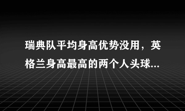 瑞典队平均身高优势没用，英格兰身高最高的两个人头球解决了问题