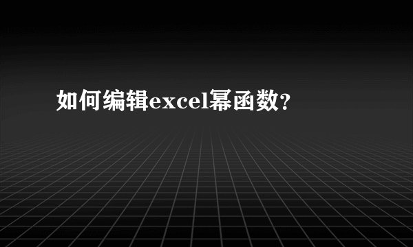 如何编辑excel幂函数？