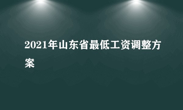 2021年山东省最低工资调整方案