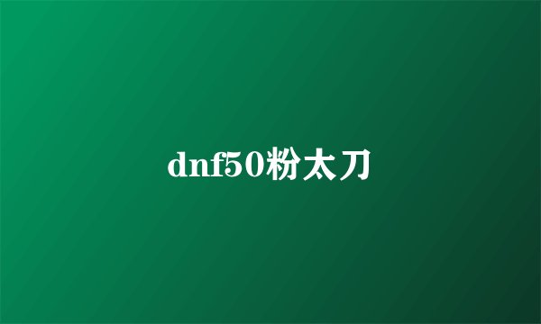 dnf50粉太刀