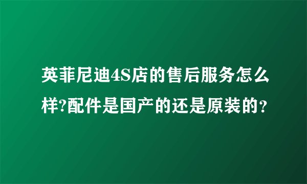 英菲尼迪4S店的售后服务怎么样?配件是国产的还是原装的？