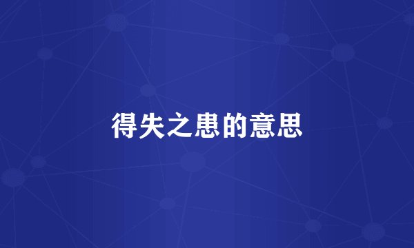 得失之患的意思