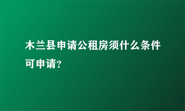 木兰县申请公租房须什么条件可申请？