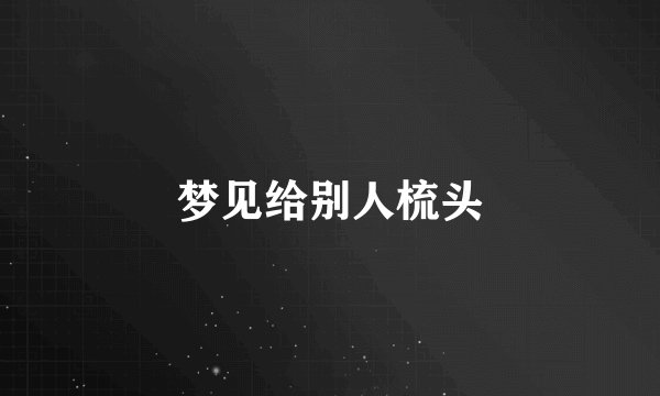 梦见给别人梳头