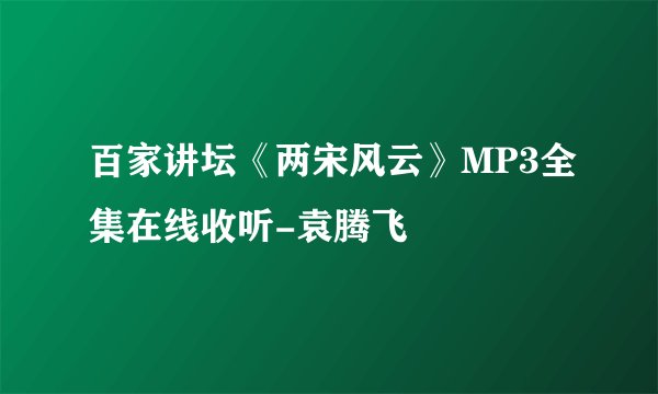 百家讲坛《两宋风云》MP3全集在线收听-袁腾飞