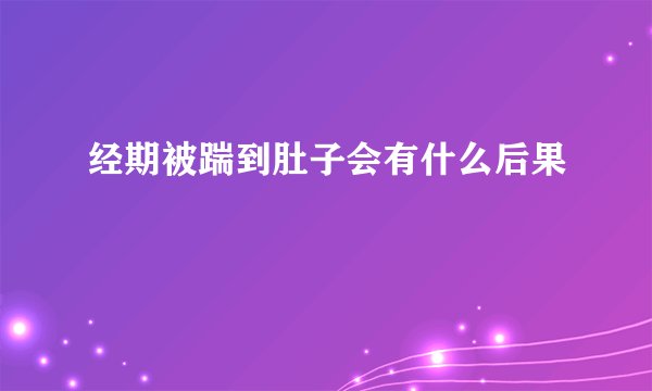 经期被踹到肚子会有什么后果