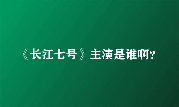 《长江七号》主演是谁啊？