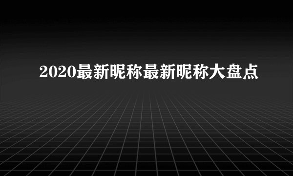 2020最新昵称最新昵称大盘点