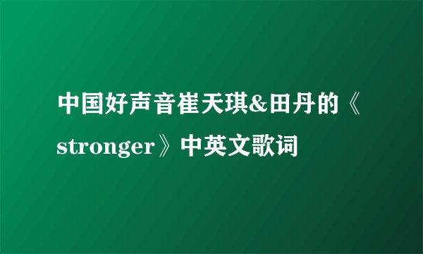 中国好声音崔天琪&田丹的《stronger》中英文歌词