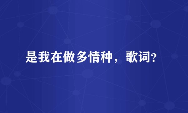 是我在做多情种，歌词？