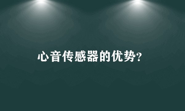 心音传感器的优势？