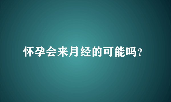 怀孕会来月经的可能吗？