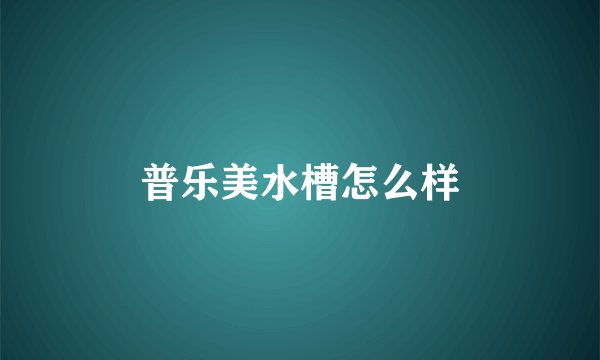 普乐美水槽怎么样