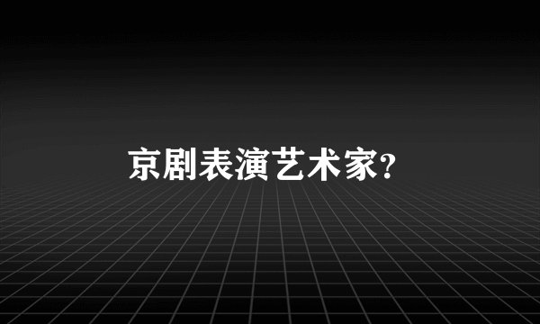 京剧表演艺术家？
