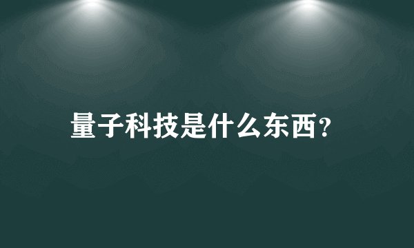 量子科技是什么东西？
