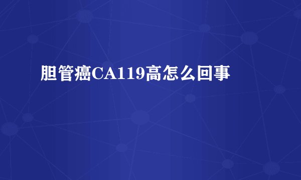 胆管癌CA119高怎么回事