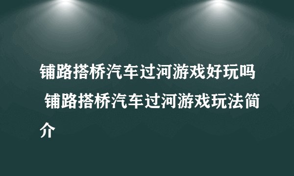 铺路搭桥汽车过河游戏好玩吗 铺路搭桥汽车过河游戏玩法简介