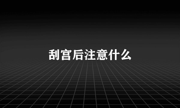 刮宫后注意什么