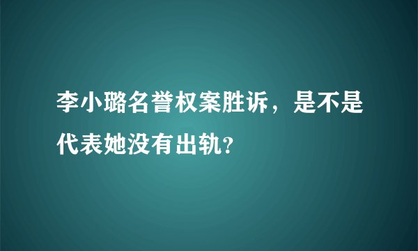 李小璐名誉权案胜诉，是不是代表她没有出轨？