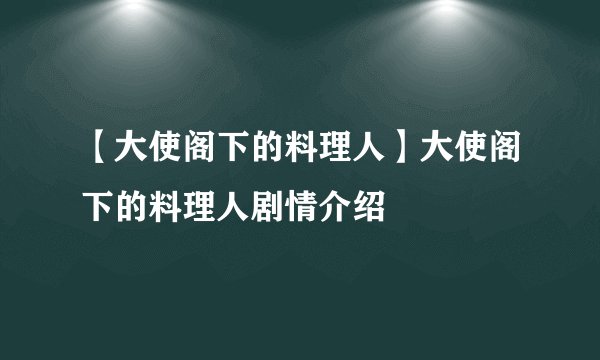 【大使阁下的料理人】大使阁下的料理人剧情介绍