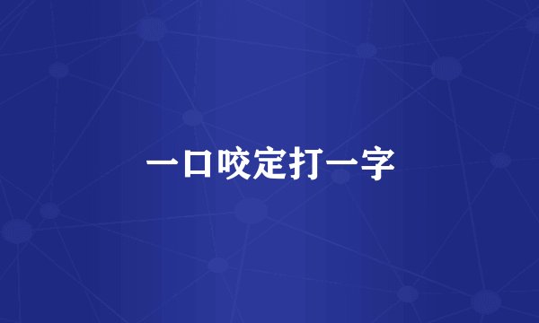 一口咬定打一字