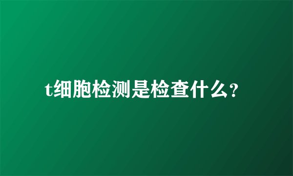 t细胞检测是检查什么？