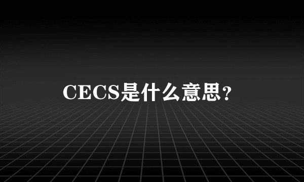 CECS是什么意思？