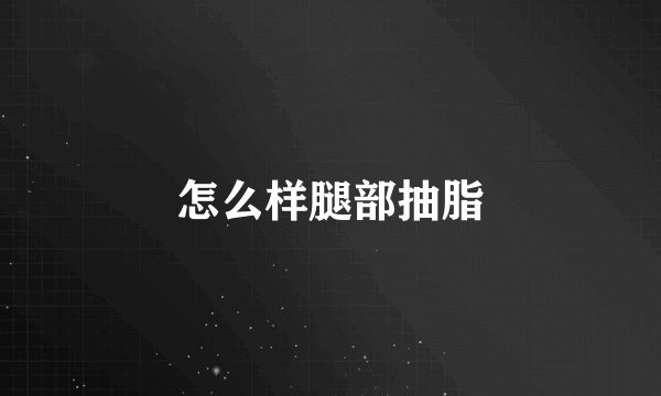 怎么样腿部抽脂