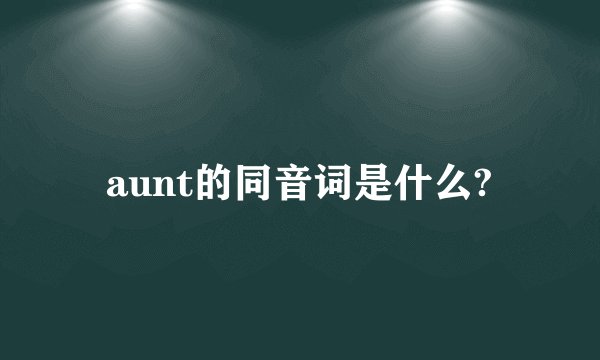 aunt的同音词是什么?