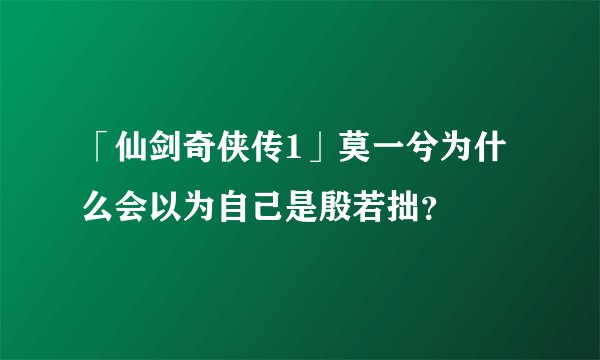 「仙剑奇侠传1」莫一兮为什么会以为自己是殷若拙？