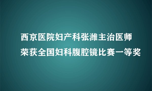 西京医院妇产科张潍主治医师荣获全国妇科腹腔镜比赛一等奖