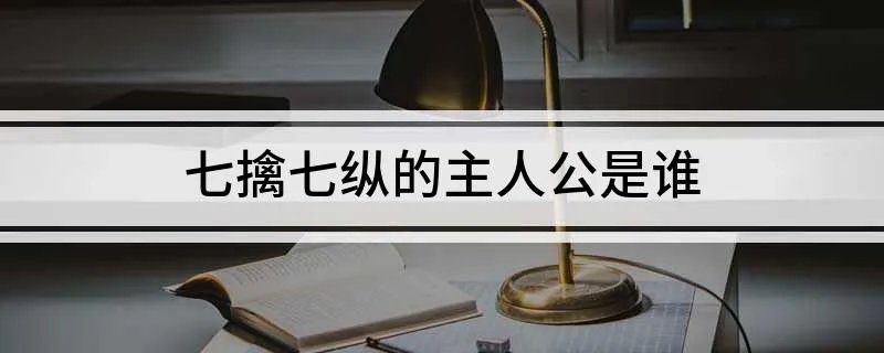 七擒七纵的主人公是谁