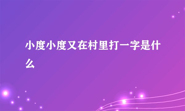 小度小度又在村里打一字是什么