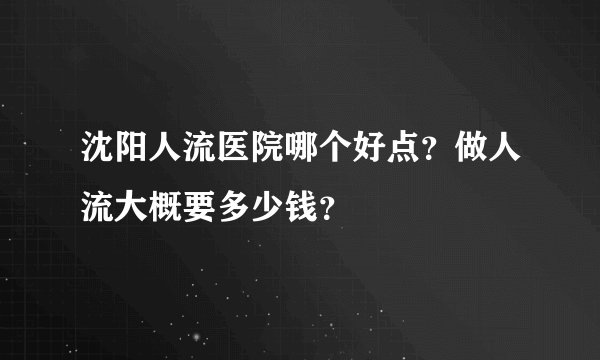 沈阳人流医院哪个好点？做人流大概要多少钱？