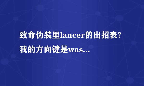 致命伪装里lancer的出招表?我的方向键是wasd,四个攻击的是jkli,肿么放大