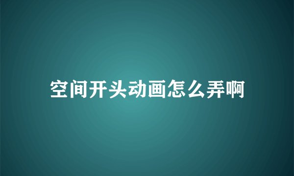 空间开头动画怎么弄啊