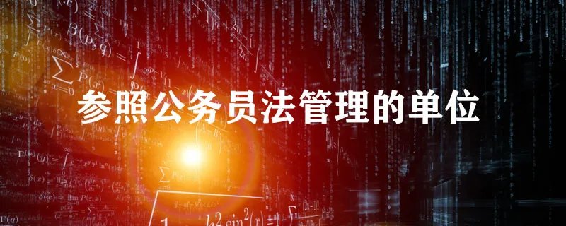 参照公务员法管理的单位