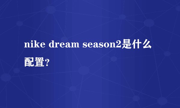 nike dream season2是什么配置？
