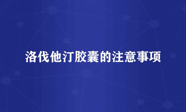 洛伐他汀胶囊的注意事项