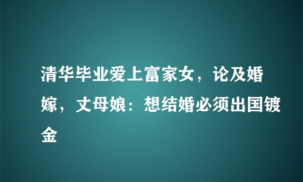 清华毕业爱上富家女，论及婚嫁，丈母娘：想结婚必须出国镀金